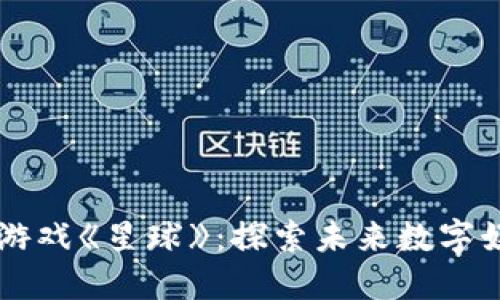 网易区块链游戏《星球》：探索未来数字娱乐的新方式