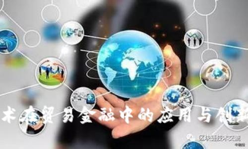 区块链技术在贸易金融中的应用与创新产品分析