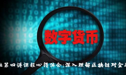 区块链金融第四讲课程心得体会：深入理解区块链对金融业的影响