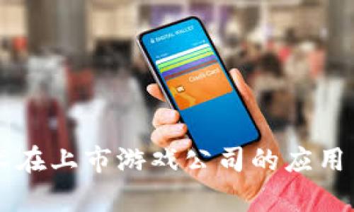 区块链技术在上市游戏公司的应用与前景分析