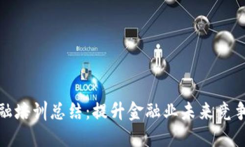 区块链金融培训总结：提升金融业未来竞争力的关键