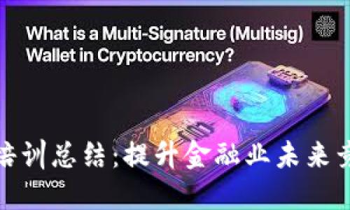 区块链金融培训总结：提升金融业未来竞争力的关键