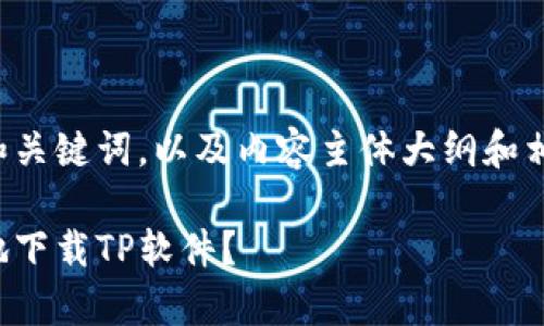 下面是一个的和关键词，以及内容主体大纲和相关问题的框架。

如何安全有效地下载TP软件？