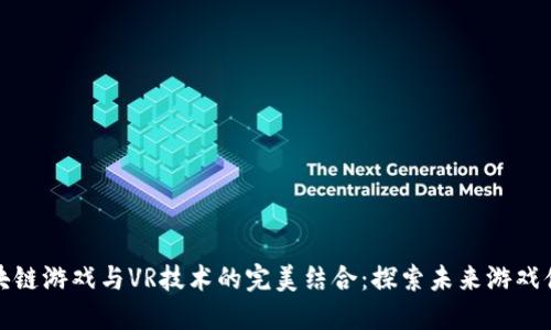 区块链游戏与VR技术的完美结合：探索未来游戏体验
