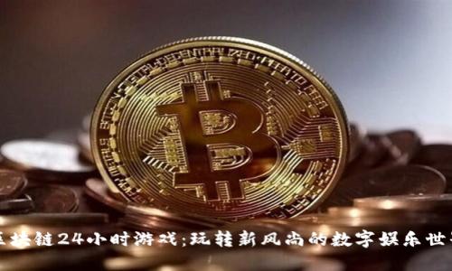 区块链24小时游戏：玩转新风尚的数字娱乐世界