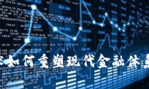 区块链技术如何重塑现代金融体系：全面分析