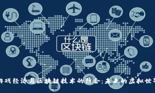 游戏经济与区块链技术的结合：未来的虚拟世界