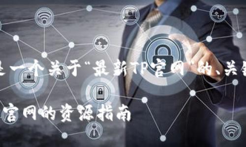 根据你的需求，下面是一个关于“最新TP官网”的、关键词及内容主体大纲。

如何下载安装最新TP官网的资源指南