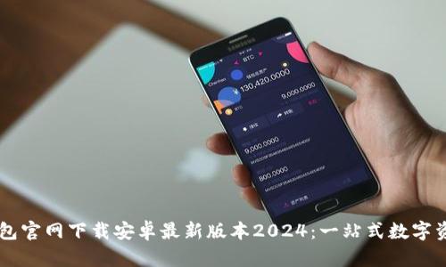 ### tp钱包官网下载安卓最新版本2024：一站式数字资产管理平台