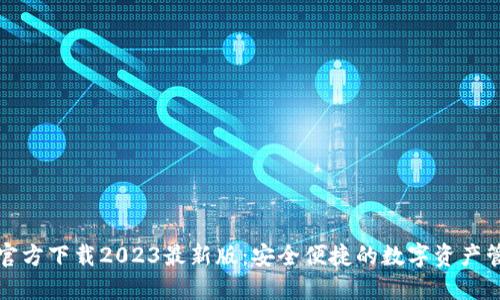 TP钱包官方下载2023最新版：安全便捷的数字资产管理工具