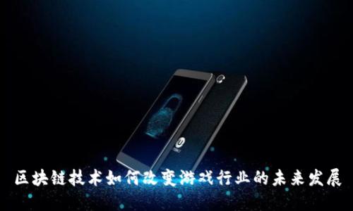 区块链技术如何改变游戏行业的未来发展