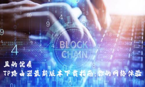 且的优质  
TP路由器最新版本下载指南：你的网络体验