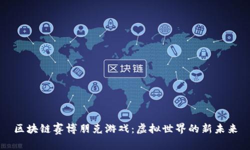 区块链赛博朋克游戏：虚拟世界的新未来