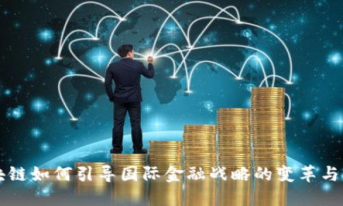 区块链如何引导国际金融战略的变革与发展