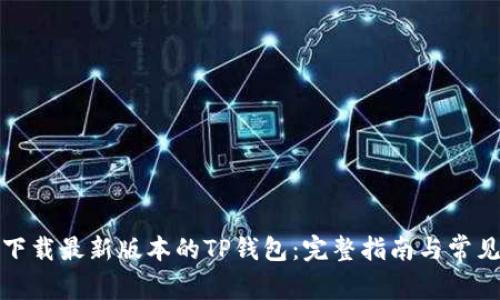如何下载最新版本的TP钱包：完整指南与常见问题