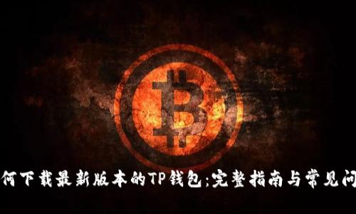 如何下载最新版本的TP钱包：完整指南与常见问题
