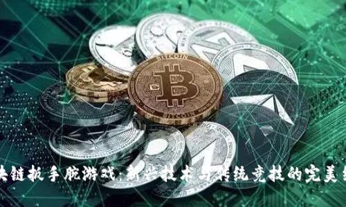 区块链扳手腕游戏：新兴技术与传统竞技的完美结合