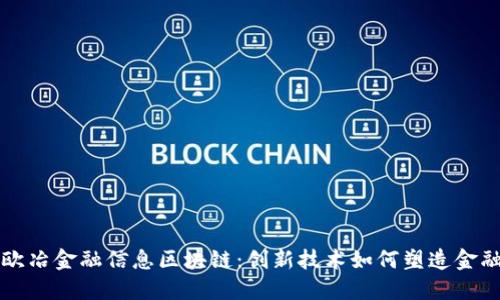 解读欧冶金融信息区块链：创新技术如何塑造金融未来