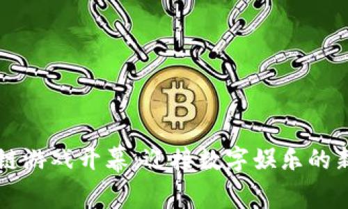 区块链游戏开幕：迎接数字娱乐的新纪元