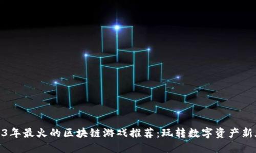 2023年最火的区块链游戏推荐：玩转数字资产新天地