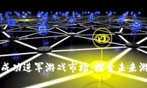 区块链如何成功进军游戏市场：探索未来游戏的新纪元