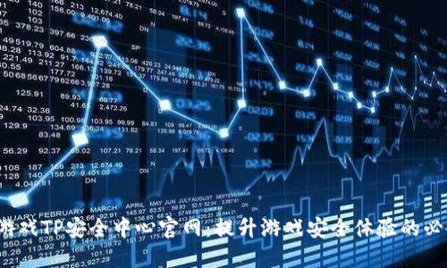  腾讯游戏TP安全中心官网：提升游戏安全体验的必备工具