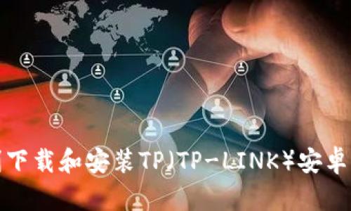 如何顺利下载和安装TP（TP-LINK）安卓应用程序