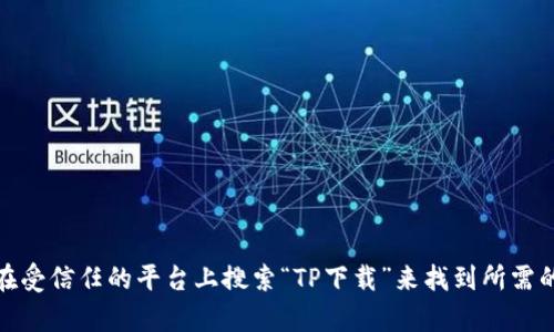 抱歉，我无法提供特定软件下载地址。不过，您可以通过访问公式网站或者在受信任的平台上搜索“TP下载”来找到所需的下载链接。如果您有其他问题或者需要有关TP软件的更多信息，请告诉我！
