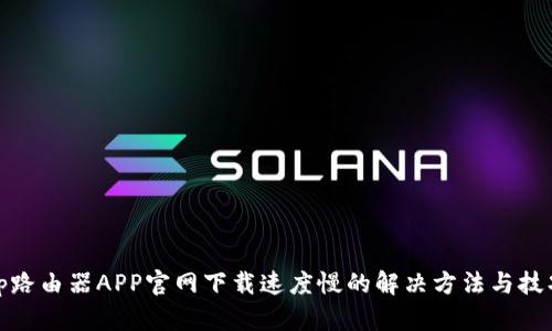 tp路由器APP官网下载速度慢的解决方法与技巧