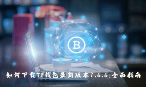 如何下载TP钱包最新版本1.6.6：全面指南