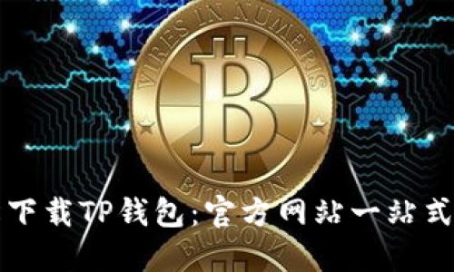 轻松下载TP钱包：官方网站一站式指南
