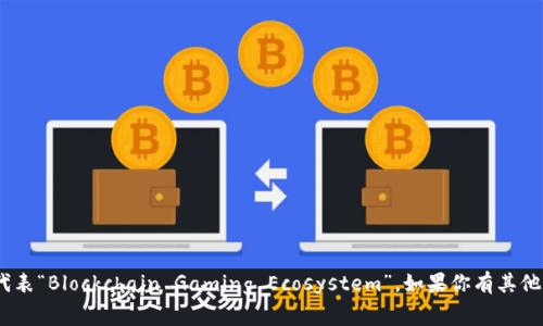 区块链游戏生态的英文缩写通常是“BGE”，代表“Blockchain Gaming Ecosystem”。如果你有其他需求或者想要更详细的信息，请随时告诉我！