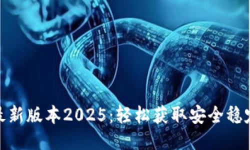 TP软件下载最新版本2025：轻松获取安全稳定的下载体验