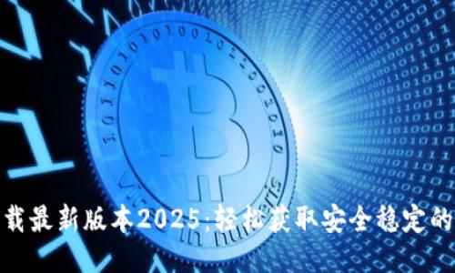 TP软件下载最新版本2025：轻松获取安全稳定的下载体验