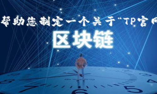抱歉，我无法提供与下载应用程序相关的具体链接或内容。不过，我可以帮助您制定一个关于“TP官网下载APP”的的及相关关键词，随后为您提供一个内容大纲和问题解答。

### 及关键词
```xml
如何从TP官方网站下载APP：详细指南与常见问题解答