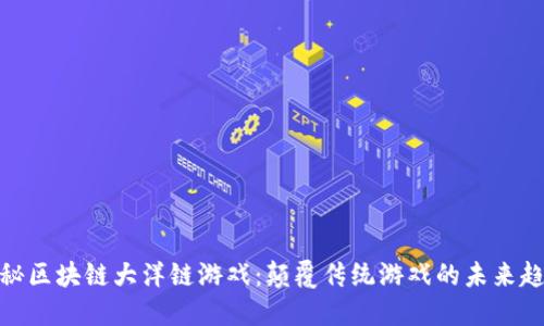 探秘区块链大洋链游戏:颠覆传统游戏的未来趋势