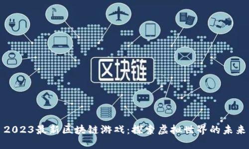 2023最新区块链游戏：探索虚拟世界的未来