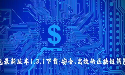 tp钱包最新版本1.3.1下载：安全、高效的区块链钱包选择