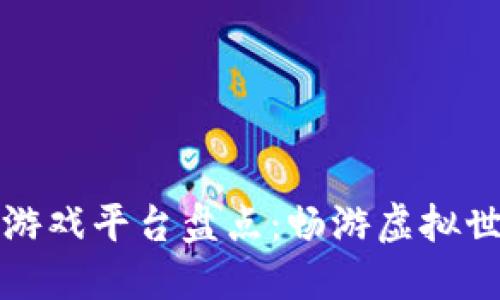 区块链数字游戏平台盘点：畅游虚拟世界的新选择
