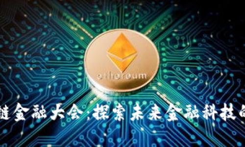 第四届区块链金融大会：探索未来金融科技的机遇与挑战