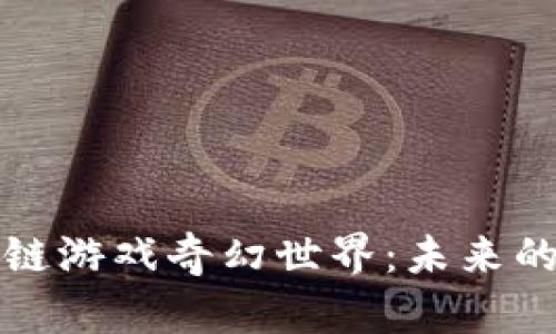 探索区块链游戏奇幻世界：未来的虚拟乐园