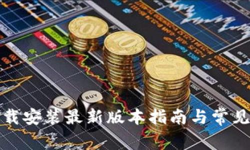 TP官方下载安装最新版本指南与常见问题解答