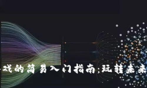 区块链游戏的简易入门指南：玩转未来数字娱乐