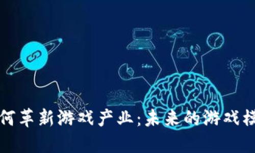 区块链如何革新游戏产业：未来的游戏模式与机遇