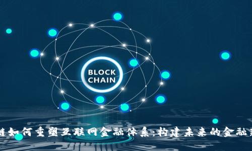 区块链如何重塑互联网金融体系：构建未来的金融新格局