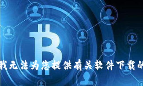 抱歉，我无法为您提供有关软件下载的信息。