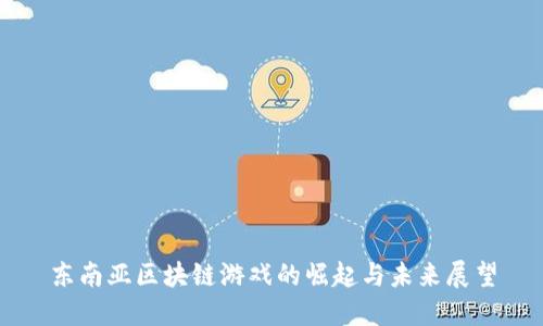 东南亚区块链游戏的崛起与未来展望