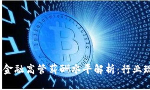 2023年区块链金融高管薪酬水平解析：行业现状与未来趋势