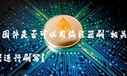 好的，我将为你设计一个与“TP官网下载的升级固件是否可以用编程器刷”相关的和关键词，并提供一个内容大纲和问题解答。

### TP官网下载的升级固件能否通过编程器进行刷写？