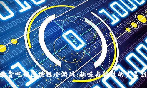 体验贪吃蛇区块链小游戏：趣味与科技的完美结合